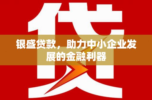 古城银盛贷款，助力中小企业发展的金融利器