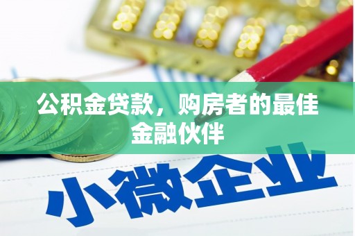 古城公积金贷款，购房者的最佳金融伙伴