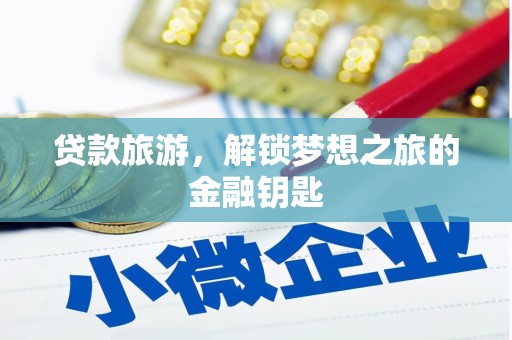 古城贷款旅游，解锁梦想之旅的金融钥匙