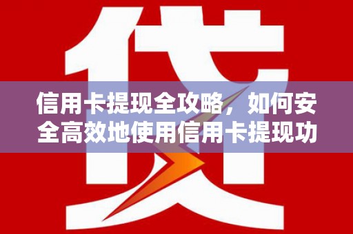 古城信用卡提现全攻略，如何安全高效地使用信用卡提现功能
