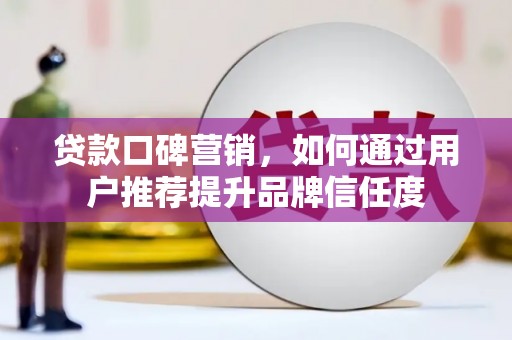 古城贷款口碑营销，如何通过用户推荐提升品牌信任度