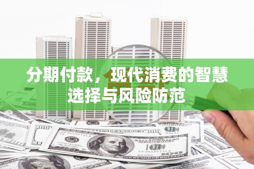 古城分期付款，现代消费的智慧选择与风险防范