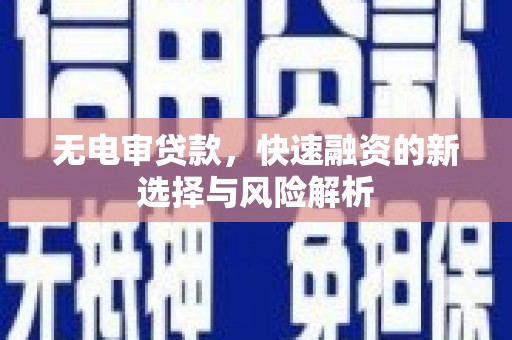 古城无电审贷款，快速融资的新选择与风险解析
