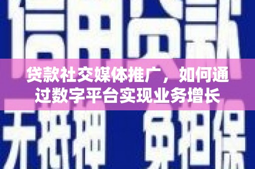 古城贷款社交媒体推广，如何通过数字平台实现业务增长
