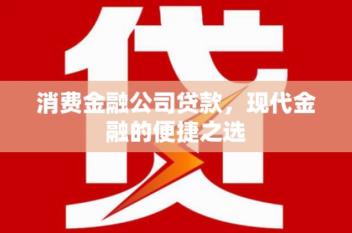 古城消费金融公司贷款，现代金融的便捷之选