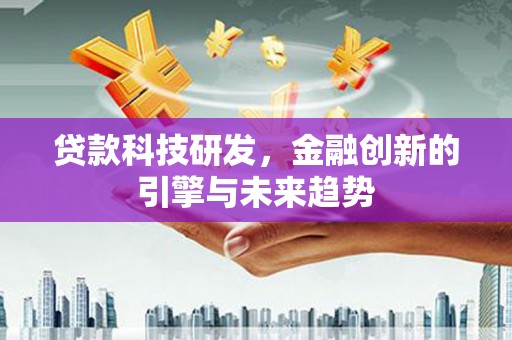 古城贷款科技研发，金融创新的引擎与未来趋势