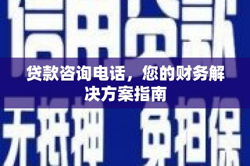 古城贷款咨询电话，您的财务解决方案指南