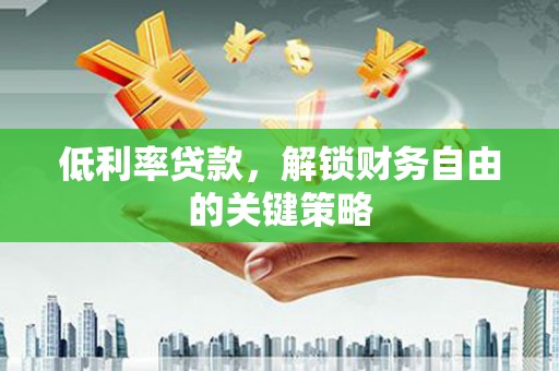 古城低利率贷款，解锁财务自由的关键策略