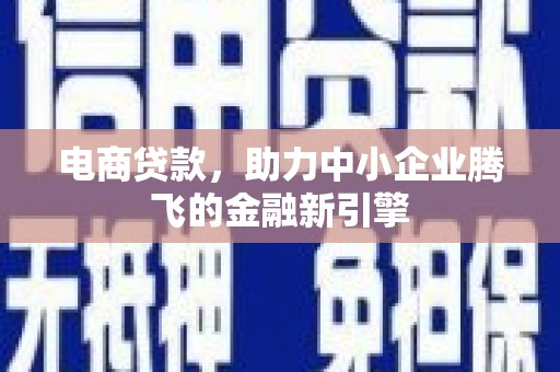 古城电商贷款，助力中小企业腾飞的金融新引擎