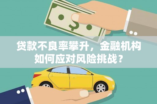 古城贷款不良率攀升，金融机构如何应对风险挑战？