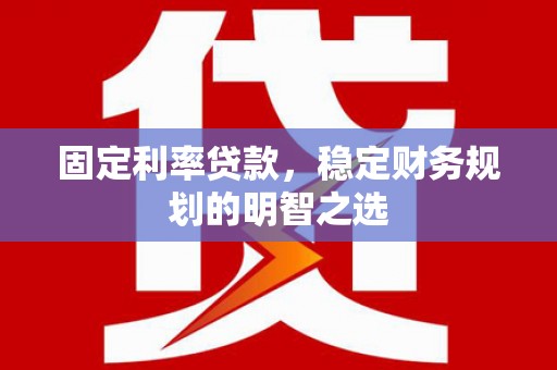 古城固定利率贷款，稳定财务规划的明智之选