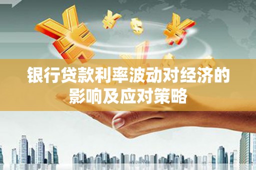 古城银行贷款利率波动对经济的影响及应对策略