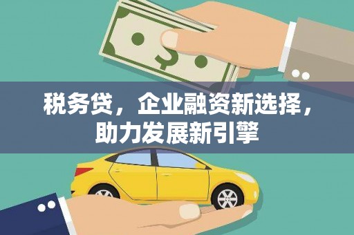 古城税务贷，企业融资新选择，助力发展新引擎