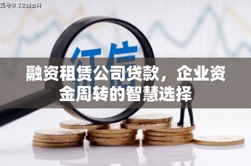 古城融资租赁公司贷款，企业资金周转的智慧选择