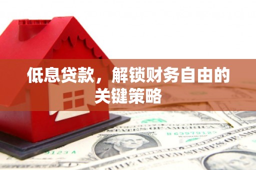 古城低息贷款，解锁财务自由的关键策略