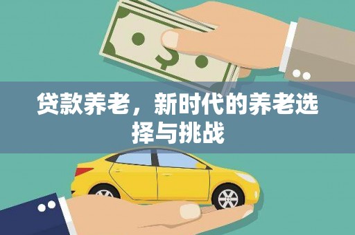 古城贷款养老，新时代的养老选择与挑战