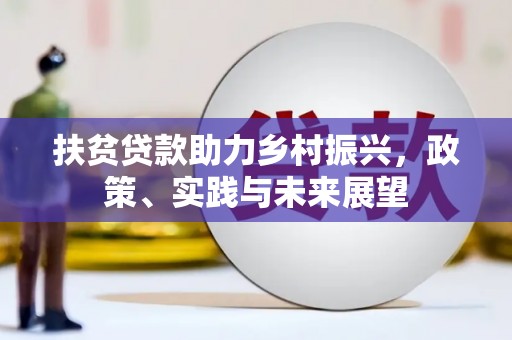 古城扶贫贷款助力乡村振兴，政策、实践与未来展望