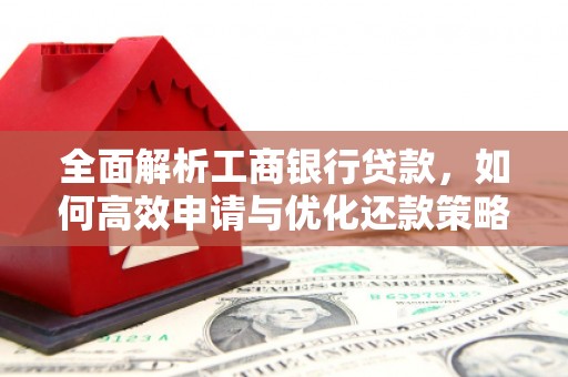 古城全面解析工商银行贷款，如何高效申请与优化还款策略