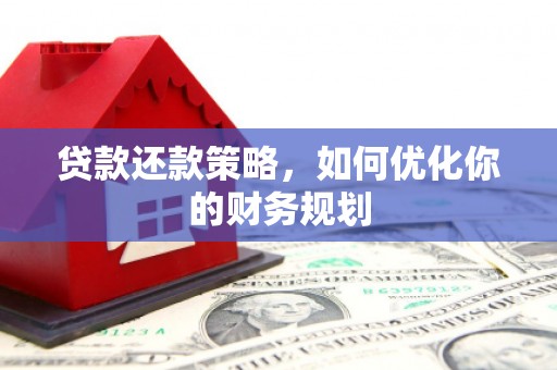 古城贷款还款策略，如何优化你的财务规划