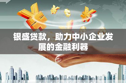古城银盛贷款，助力中小企业发展的金融利器
