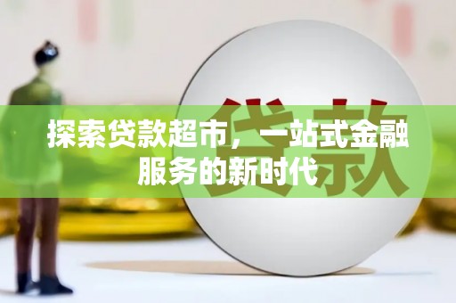 古城探索贷款超市，一站式金融服务的新时代