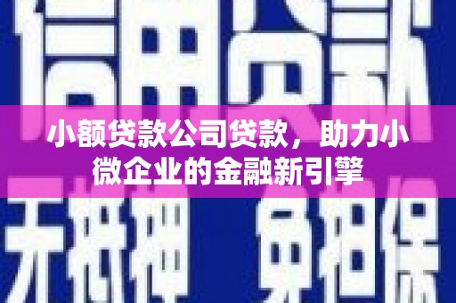 古城小额贷款公司贷款，助力小微企业的金融新引擎