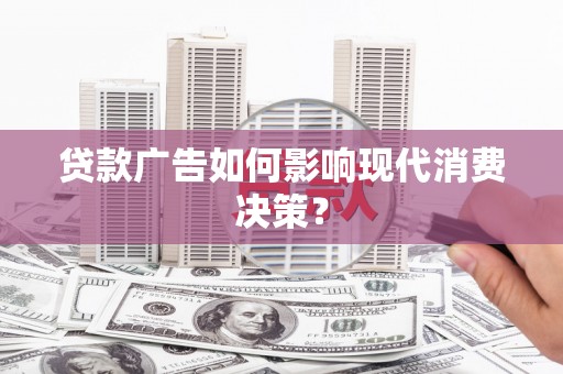 古城贷款广告如何影响现代消费决策？