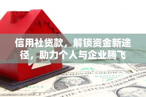 古城信用社贷款，解锁资金新途径，助力个人与企业腾飞