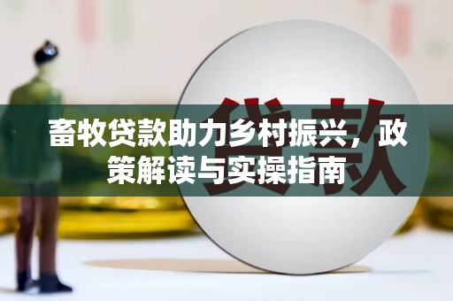 古城畜牧贷款助力乡村振兴，政策解读与实操指南