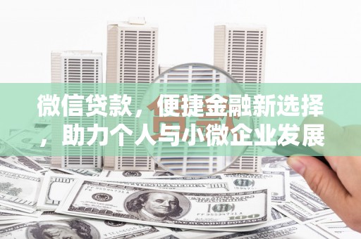 古城微信贷款，便捷金融新选择，助力个人与小微企业发展
