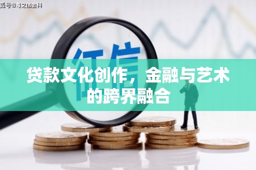 古城贷款文化创作，金融与艺术的跨界融合