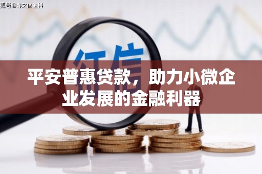 古城平安普惠贷款，助力小微企业发展的金融利器