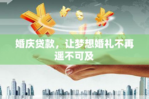 古城婚庆贷款，让梦想婚礼不再遥不可及