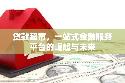古城贷款超市，一站式金融服务平台的崛起与未来