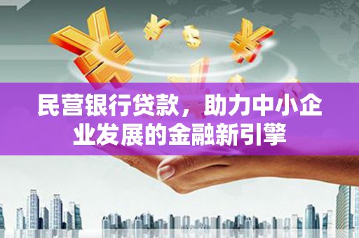 古城民营银行贷款，助力中小企业发展的金融新引擎