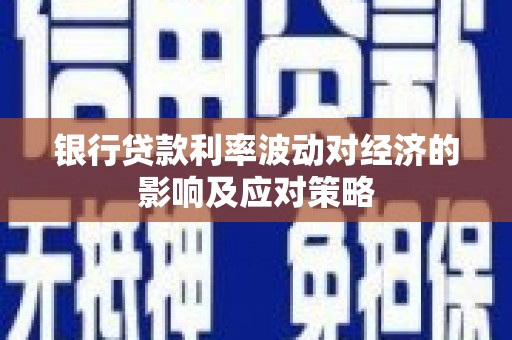 古城银行贷款利率波动对经济的影响及应对策略