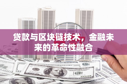 古城贷款与区块链技术，金融未来的革命性融合
