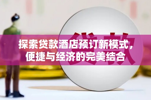 古城探索贷款酒店预订新模式，便捷与经济的完美结合