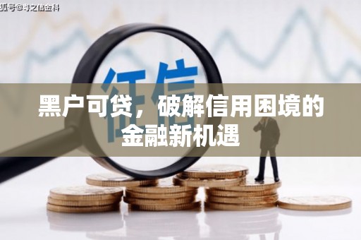 古城黑户可贷，破解信用困境的金融新机遇