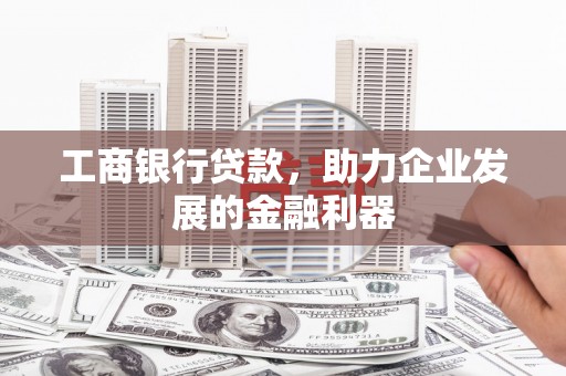 古城工商银行贷款，助力企业发展的金融利器