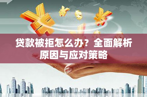 古城贷款被拒怎么办？全面解析原因与应对策略