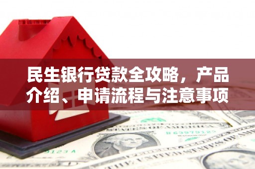 古城民生银行贷款全攻略，产品介绍、申请流程与注意事项